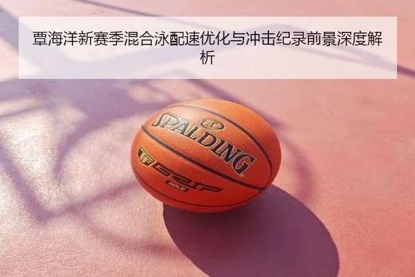 覃海洋新赛季混合泳配速优化与冲击纪录前景深度解析