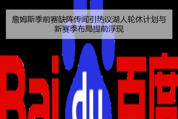 詹姆斯季前赛缺阵传闻引热议湖人轮休计划与新赛季布局提前浮现