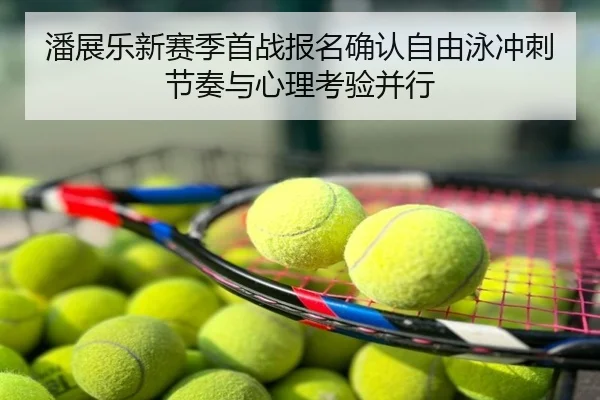 潘展乐新赛季首战报名确认自由泳冲刺节奏与心理考验并行