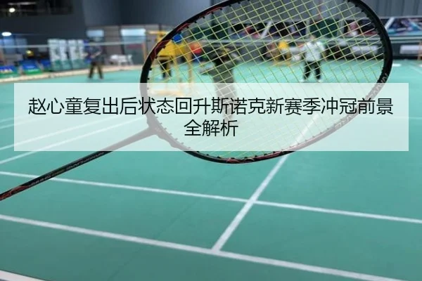 赵心童复出后状态回升斯诺克新赛季冲冠前景全解析